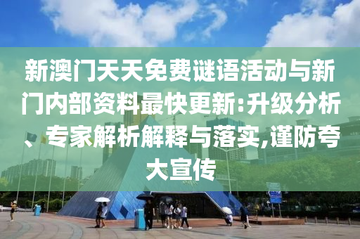 新澳門天天免費謎語活動與新門內部資料最快更新:升級分析、專家解析解釋與落實,謹防夸大宣傳